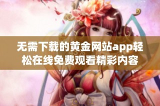 无需下载的黄金网站app轻松在线免费观看精彩内容