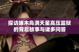 探访啄木鸟满天星高压监狱的背后故事与诸多问答