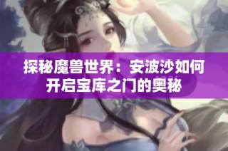 探秘魔兽世界：安波沙如何开启宝库之门的奥秘