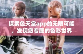 探索色天堂app的无限可能，发现您专属的色彩世界