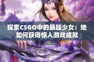 探索CSGO中的暴躁少女：她如何获得惊人游戏成就