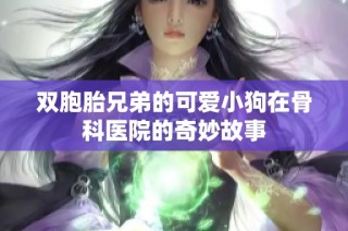 双胞胎兄弟的可爱小狗在骨科医院的奇妙故事