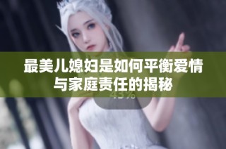 最美儿媳妇是如何平衡爱情与家庭责任的揭秘