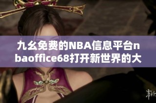 九幺免费的NBA信息平台nbaoffice68打开新世界的大门