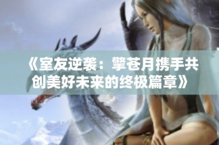 《室友逆袭：擎苍月携手共创美好未来的终极篇章》