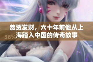 恭贺发财，六十年前他从上海踏入中国的传奇故事