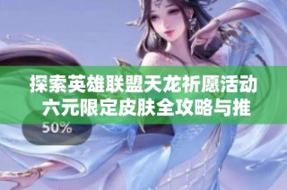 探索英雄联盟天龙祈愿活动 六元限定皮肤全攻略与推荐