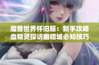 魔兽世界怀旧服：新手攻略血精灵探访幽暗城必知技巧