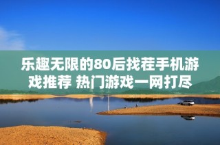 乐趣无限的80后找茬手机游戏推荐 热门游戏一网打尽分享大全