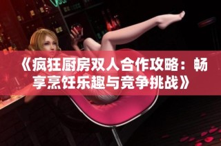 《疯狂厨房双人合作攻略：畅享烹饪乐趣与竞争挑战》