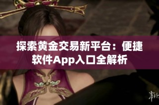 探索黄金交易新平台：便捷软件App入口全解析