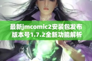 最新jmcomic2安装包发布 版本号1.7.2全新功能解析