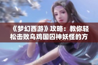 《梦幻西游》攻略：教你轻松击败乌鸡国囚神妖怪的方法与策略