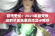 畅玩无忧：2023年最受欢迎的苹果免费游戏盒子推荐与排名