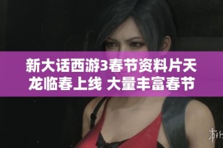 新大话西游3春节资料片天龙临春上线 大量丰富春节活动等你参与