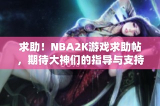 求助！NBA2K游戏求助帖，期待大神们的指导与支持