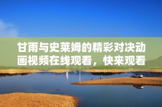甘雨与史莱姆的精彩对决动画视频在线观看，快来观看！