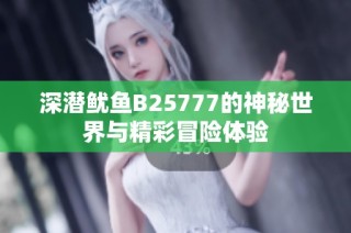 深潜鱿鱼B25777的神秘世界与精彩冒险体验