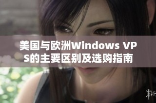 美国与欧洲Windows VPS的主要区别及选购指南