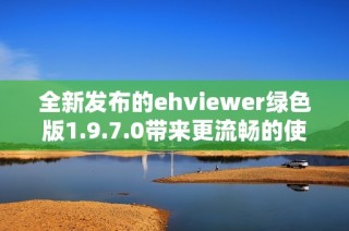 全新发布的ehviewer绿色版1.9.7.0带来更流畅的使用体验