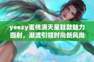 yeezy蜜桃满天星鞋款魅力四射，潮流引领时尚新风尚