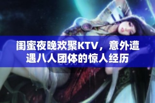 闺蜜夜晚欢聚KTV，意外遭遇八人团体的惊人经历