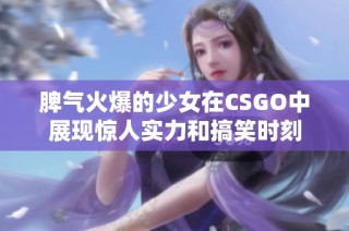 脾气火爆的少女在CSGO中展现惊人实力和搞笑时刻