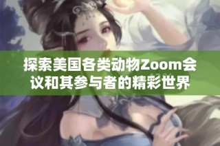 探索美国各类动物Zoom会议和其参与者的精彩世界