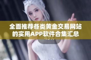 全面推荐各类黄金交易网站的实用APP软件合集汇总