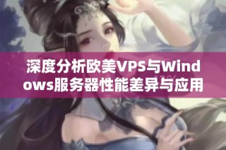 深度分析欧美VPS与Windows服务器性能差异与应用场景