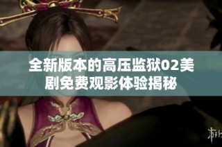 全新版本的高压监狱02美剧免费观影体验揭秘