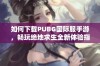 如何下载PUBG国际服手游，畅玩绝地求生全新体验指南