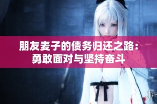 朋友麦子的债务归还之路：勇敢面对与坚持奋斗