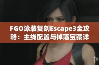 FGO泳装复刻Escape3全攻略：主线配置与掉落宝藏详解