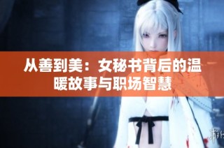 从善到美：女秘书背后的温暖故事与职场智慧