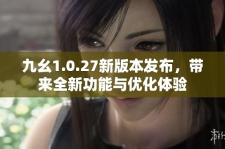 九幺1.0.27新版本发布，带来全新功能与优化体验