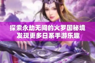 探索永劫无间的火罗国秘境 发现更多日系手游乐趣