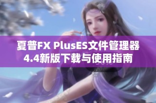 夏普FX PlusES文件管理器4.4新版下载与使用指南