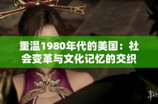 重温1980年代的美国：社会变革与文化记忆的交织