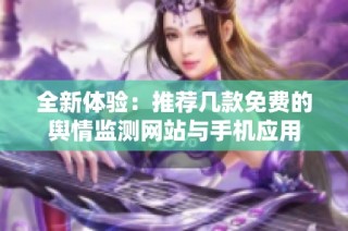 全新体验：推荐几款免费的舆情监测网站与手机应用