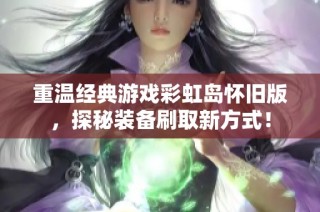 重温经典游戏彩虹岛怀旧版，探秘装备刷取新方式！