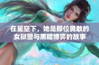 在星空下，她是那位勇敢的女狱警与黑暗博弈的故事