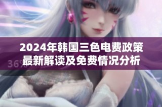2024年韩国三色电费政策最新解读及免费情况分析