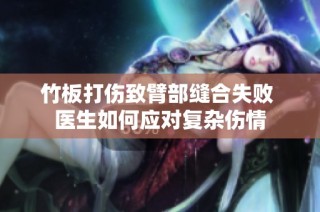 竹板打伤致臂部缝合失败 医生如何应对复杂伤情