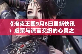 《洛克王国9月6日更新快讯：虚荣与谎言交织的心灵之痛》