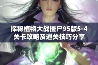 探秘植物大战僵尸95版5-4关卡攻略及通关技巧分享