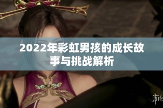 2022年彩虹男孩的成长故事与挑战解析