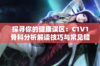 探寻你的健康误区：C1V1骨科分析解读技巧与常见错误