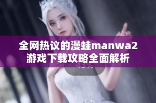 全网热议的漫蛙manwa2游戏下载攻略全面解析