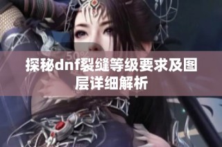 探秘dnf裂缝等级要求及图层详细解析